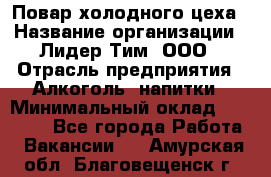 Повар холодного цеха › Название организации ­ Лидер Тим, ООО › Отрасль предприятия ­ Алкоголь, напитки › Минимальный оклад ­ 30 000 - Все города Работа » Вакансии   . Амурская обл.,Благовещенск г.